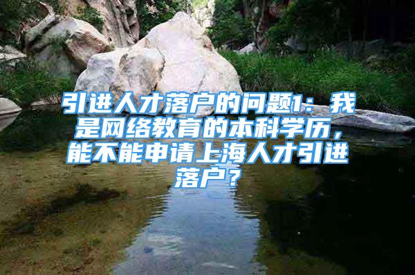 引進人才落戶的問題1：我是網(wǎng)絡(luò)教育的本科學(xué)歷，能不能申請上海人才引進落戶？