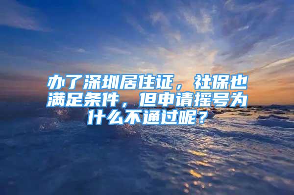 辦了深圳居住證，社保也滿足條件，但申請搖號為什么不通過呢？