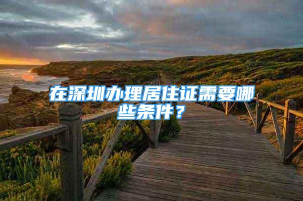 在深圳辦理居住證需要哪些條件？