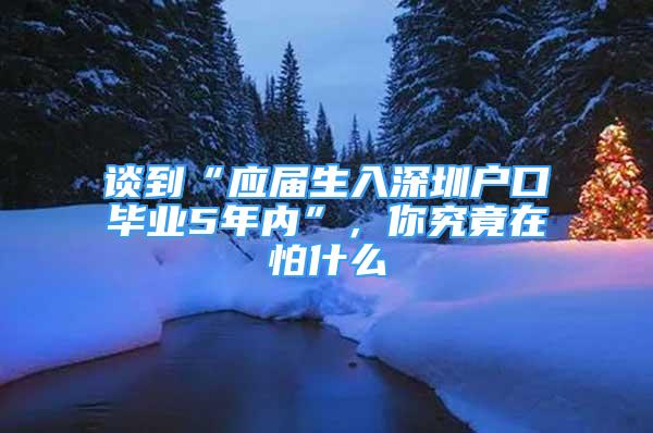 談到“應(yīng)屆生入深圳戶口畢業(yè)5年內(nèi)”，你究竟在怕什么