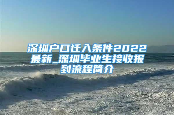 深圳戶口遷入條件2022最新_深圳畢業(yè)生接收報(bào)到流程簡介