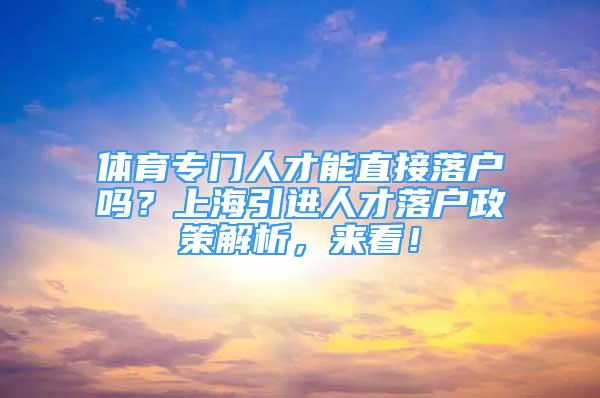 體育專門人才能直接落戶嗎？上海引進(jìn)人才落戶政策解析，來看！