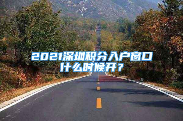 2021深圳積分入戶窗口什么時候開？