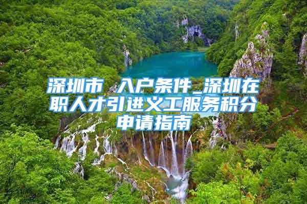 深圳市 入戶條件_深圳在職人才引進(jìn)義工服務(wù)積分申請指南