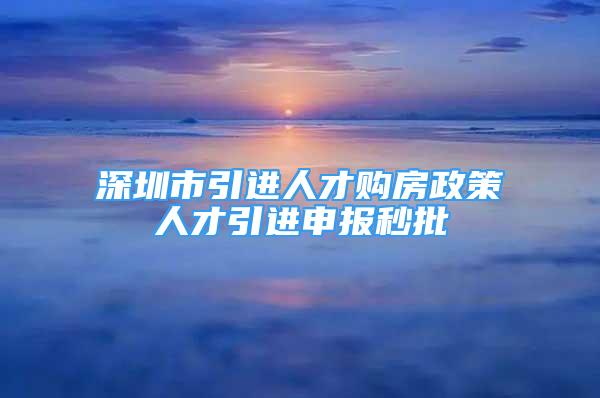 深圳市引進人才購房政策人才引進申報秒批