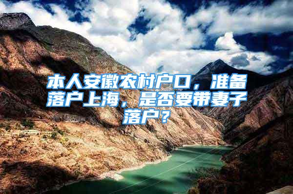 本人安徽農(nóng)村戶口，準(zhǔn)備落戶上海，是否要帶妻子落戶？