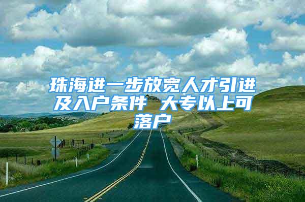 珠海進(jìn)一步放寬人才引進(jìn)及入戶條件 大專以上可落戶