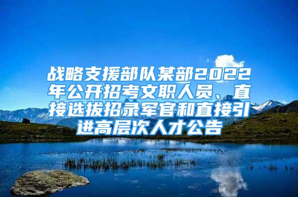 戰(zhàn)略支援部隊(duì)某部2022年公開(kāi)招考文職人員、直接選拔招錄軍官和直接引進(jìn)高層次人才公告