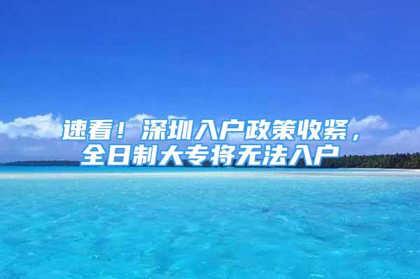 速看！深圳入戶政策收緊，全日制大專將無法入戶