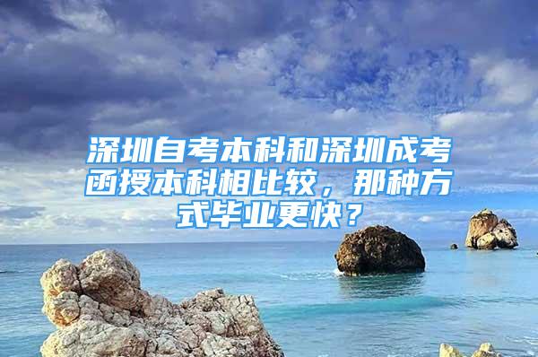 深圳自考本科和深圳成考函授本科相比較，那種方式畢業(yè)更快？