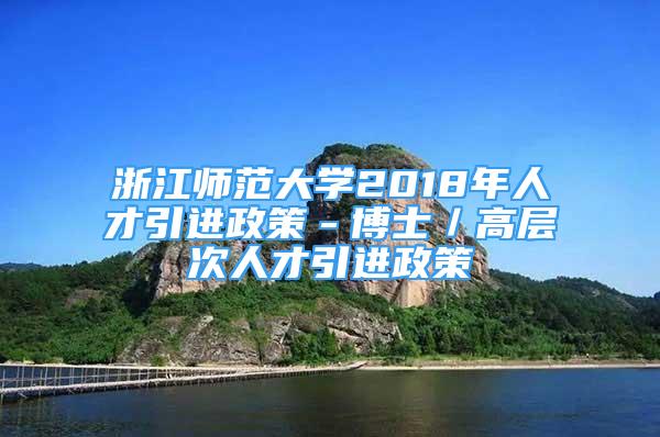 浙江師范大學(xué)2018年人才引進政策－博士／高層次人才引進政策