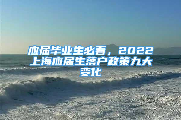 應(yīng)屆畢業(yè)生必看，2022上海應(yīng)屆生落戶政策九大變化