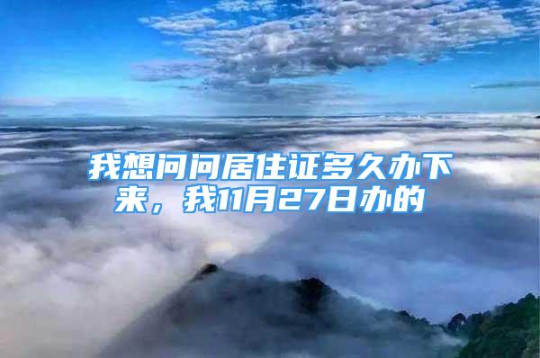 我想問(wèn)問(wèn)居住證多久辦下來(lái)，我11月27日辦的