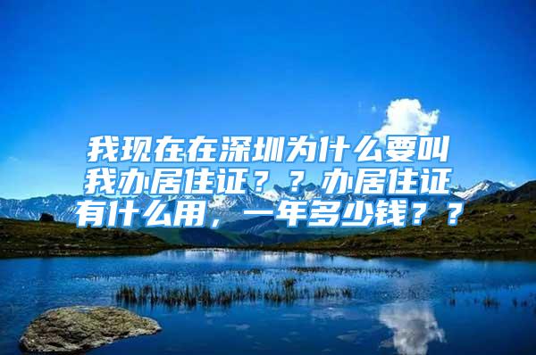 我現(xiàn)在在深圳為什么要叫我辦居住證？？辦居住證有什么用，一年多少錢？？