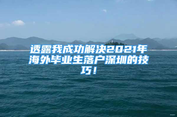 透露我成功解決2021年海外畢業(yè)生落戶深圳的技巧！