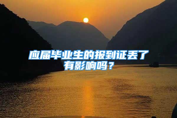 應(yīng)屆畢業(yè)生的報(bào)到證丟了有影響嗎？