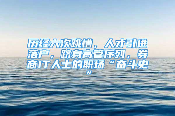 歷經(jīng)六次跳槽，人才引進(jìn)落戶，躋身高管序列，券商IT人士的職場“奮斗史”