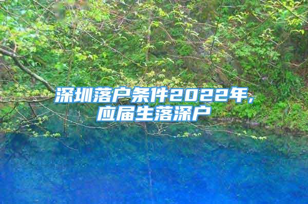 深圳落戶條件2022年,應(yīng)屆生落深戶