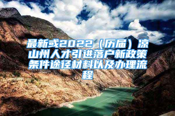 最新或2022（歷屆）涼山州人才引進(jìn)落戶新政策條件途徑材料以及辦理流程