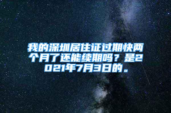 我的深圳居住證過期快兩個月了還能續(xù)期嗎？是2021年7月3日的。