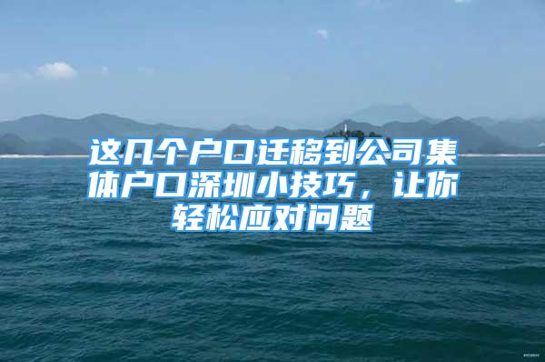 這幾個(gè)戶口遷移到公司集體戶口深圳小技巧，讓你輕松應(yīng)對(duì)問(wèn)題