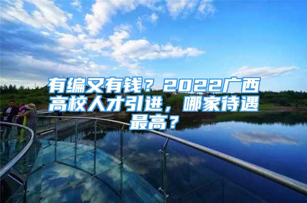 有編又有錢？2022廣西高校人才引進，哪家待遇最高？