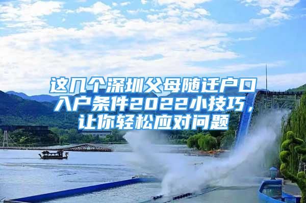 這幾個(gè)深圳父母隨遷戶口入戶條件2022小技巧，讓你輕松應(yīng)對問題