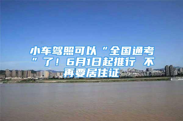 小車駕照可以“全國通考”了！6月1日起推行 不再要居住證