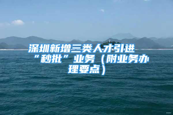 深圳新增三類人才引進“秒批”業(yè)務(wù)（附業(yè)務(wù)辦理要點）