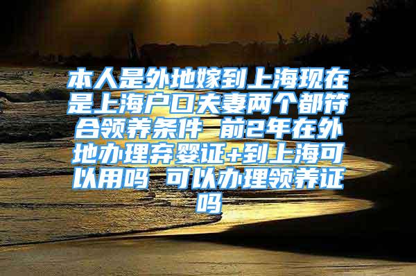 本人是外地嫁到上?，F(xiàn)在是上海戶口夫妻兩個都符合領(lǐng)養(yǎng)條件 前2年在外地辦理棄嬰證+到上海可以用嗎 可以辦理領(lǐng)養(yǎng)證嗎