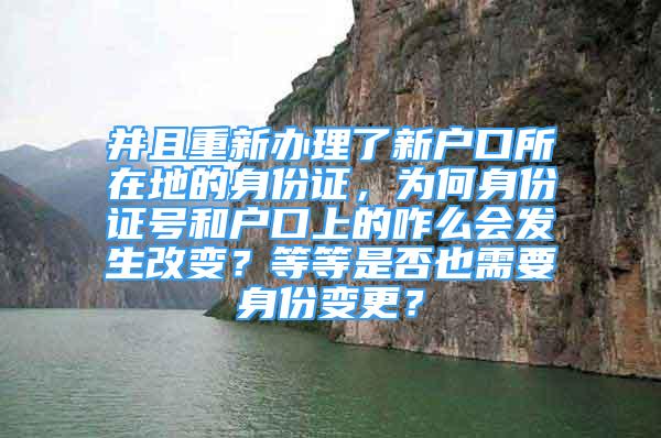 并且重新辦理了新戶口所在地的身份證，為何身份證號(hào)和戶口上的咋么會(huì)發(fā)生改變？等等是否也需要身份變更？