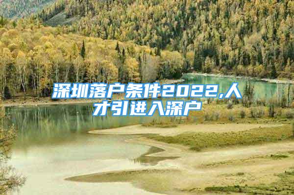 深圳落戶條件2022,人才引進(jìn)入深戶