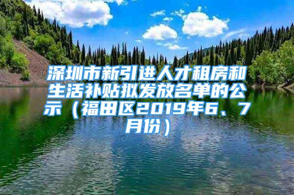 深圳市新引進人才租房和生活補貼擬發(fā)放名單的公示（福田區(qū)2019年6、7月份）