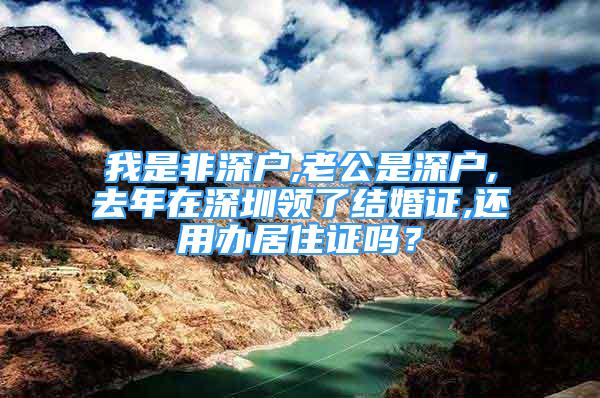 我是非深戶,老公是深戶,去年在深圳領(lǐng)了結(jié)婚證,還用辦居住證嗎？