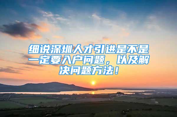 細說深圳人才引進是不是一定要入戶問題，以及解決問題方法！