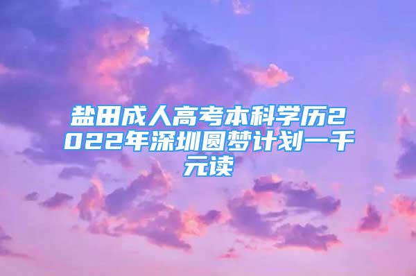 鹽田成人高考本科學歷2022年深圳圓夢計劃一千元讀