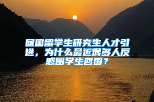 回國留學(xué)生研究生人才引進(jìn)，為什么最近很多人反感留學(xué)生回國？