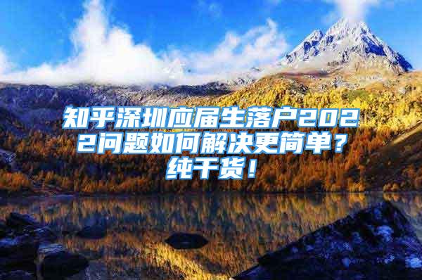 知乎深圳應(yīng)屆生落戶2022問題如何解決更簡單？純干貨！