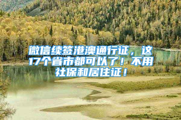 微信續(xù)簽港澳通行證，這17個(gè)省市都可以了！不用社保和居住證！