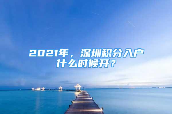 2021年，深圳積分入戶什么時候開？