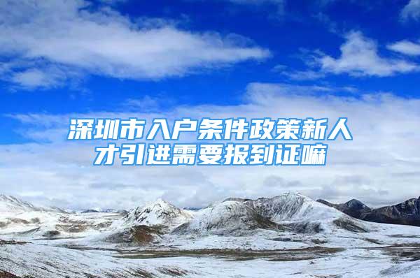 深圳市入戶條件政策新人才引進需要報到證嘛