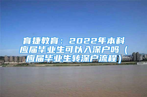 育捷教育：2022年本科應(yīng)屆畢業(yè)生可以入深戶嗎（應(yīng)屆畢業(yè)生轉(zhuǎn)深戶流程）