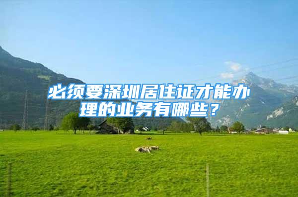 必須要深圳居住證才能辦理的業(yè)務(wù)有哪些？