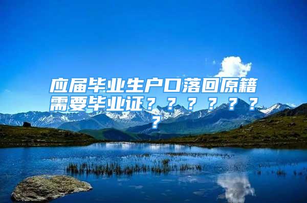 應(yīng)屆畢業(yè)生戶口落回原籍需要畢業(yè)證？？？？？？？