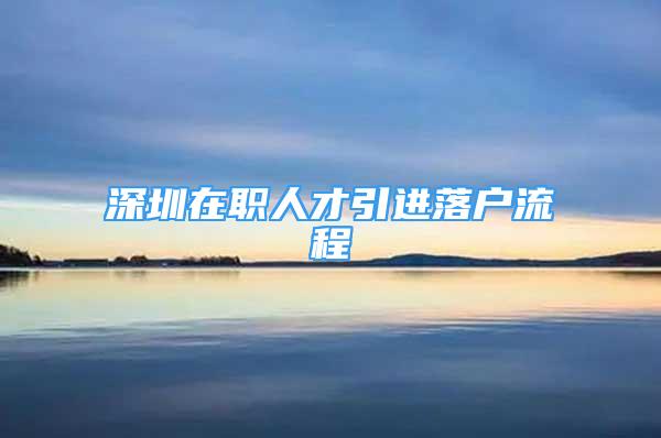 深圳在職人才引進落戶流程