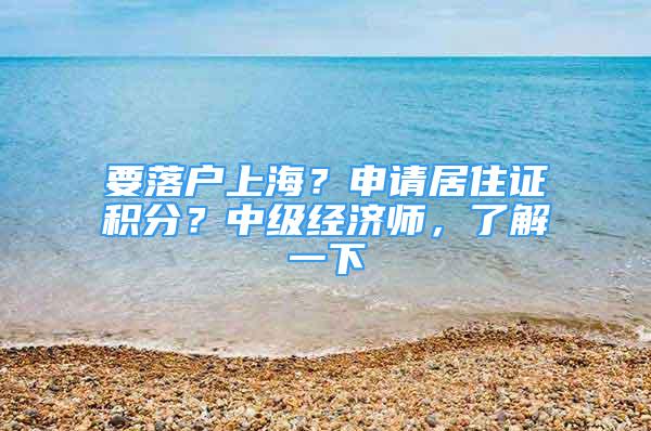 要落戶上海？申請居住證積分？中級經(jīng)濟師，了解一下