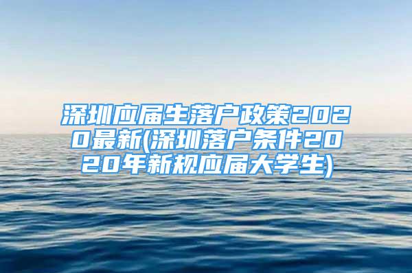 深圳應(yīng)屆生落戶政策2020最新(深圳落戶條件2020年新規(guī)應(yīng)屆大學(xué)生)