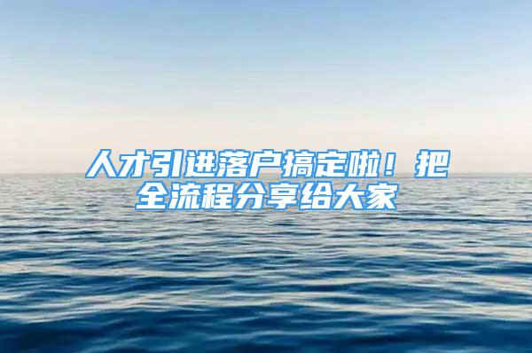 人才引進(jìn)落戶搞定啦！把全流程分享給大家