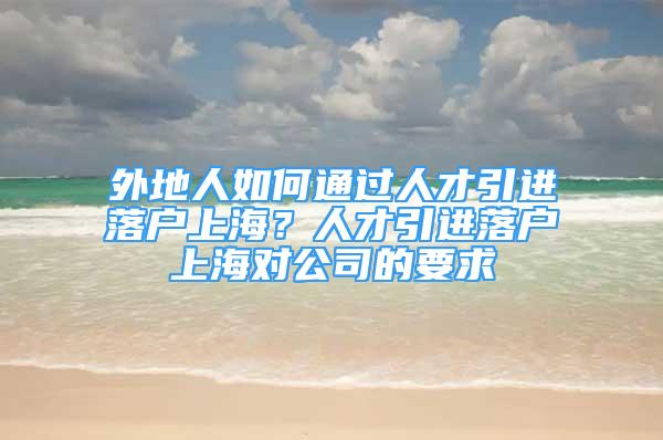 外地人如何通過(guò)人才引進(jìn)落戶上海？人才引進(jìn)落戶上海對(duì)公司的要求