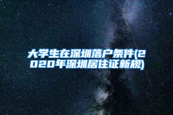 大學(xué)生在深圳落戶(hù)條件(2020年深圳居住證新規(guī))